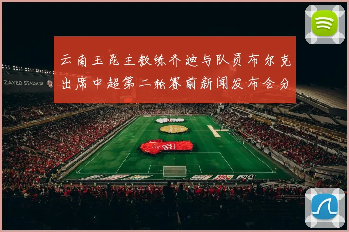 云南玉昆主教练乔迪与队员布尔克出席中超第二轮赛前新闻发布会分享备战情况