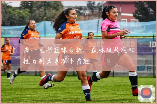 周一竞彩篮球分析：森林狼展现韧性马刺力争赛季首胜