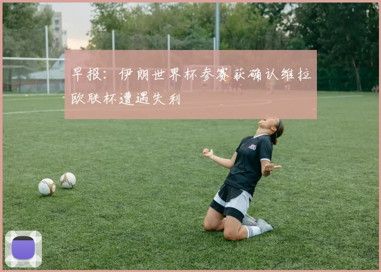 早报：伊朗世界杯参赛获确认维拉欧联杯遭遇失利