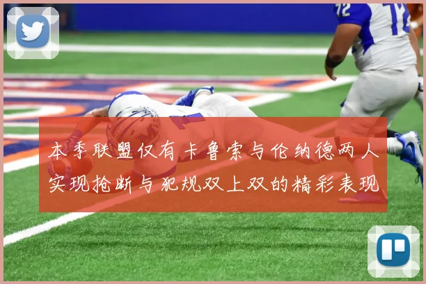 本季联盟仅有卡鲁索与伦纳德两人实现抢断与犯规双上双的精彩表现