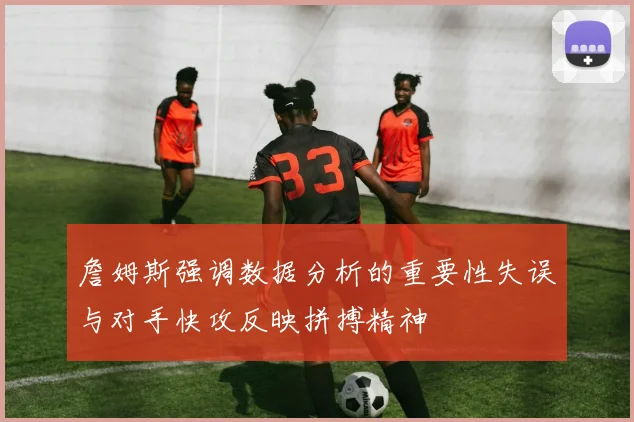 詹姆斯强调数据分析的重要性失误与对手快攻反映拼搏精神