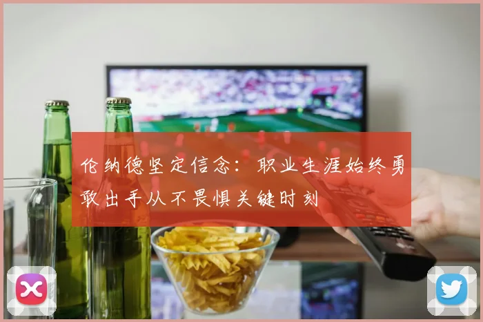 伦纳德坚定信念：职业生涯始终勇敢出手从不畏惧关键时刻