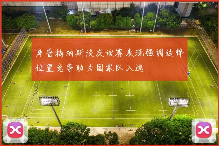 库普梅纳斯谈友谊赛表现强调边锋位置竞争助力国家队入选