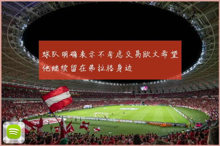 球队明确表示不考虑交易欧文希望他继续留在弗拉格身边