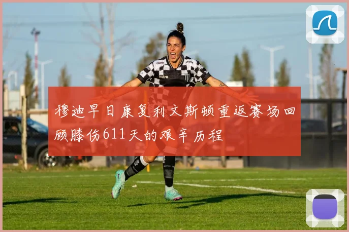 穆迪早日康复利文斯顿重返赛场回顾膝伤611天的艰辛历程